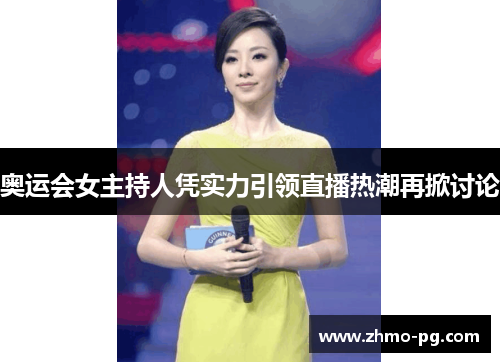 奥运会女主持人凭实力引领直播热潮再掀讨论 奥运会女主持人凭实力引领直播热潮再掀讨论